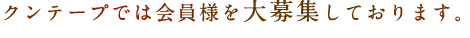 クンテープでは会員様を大募集しております。