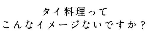 タイ料理ってこんなイメージないですか？